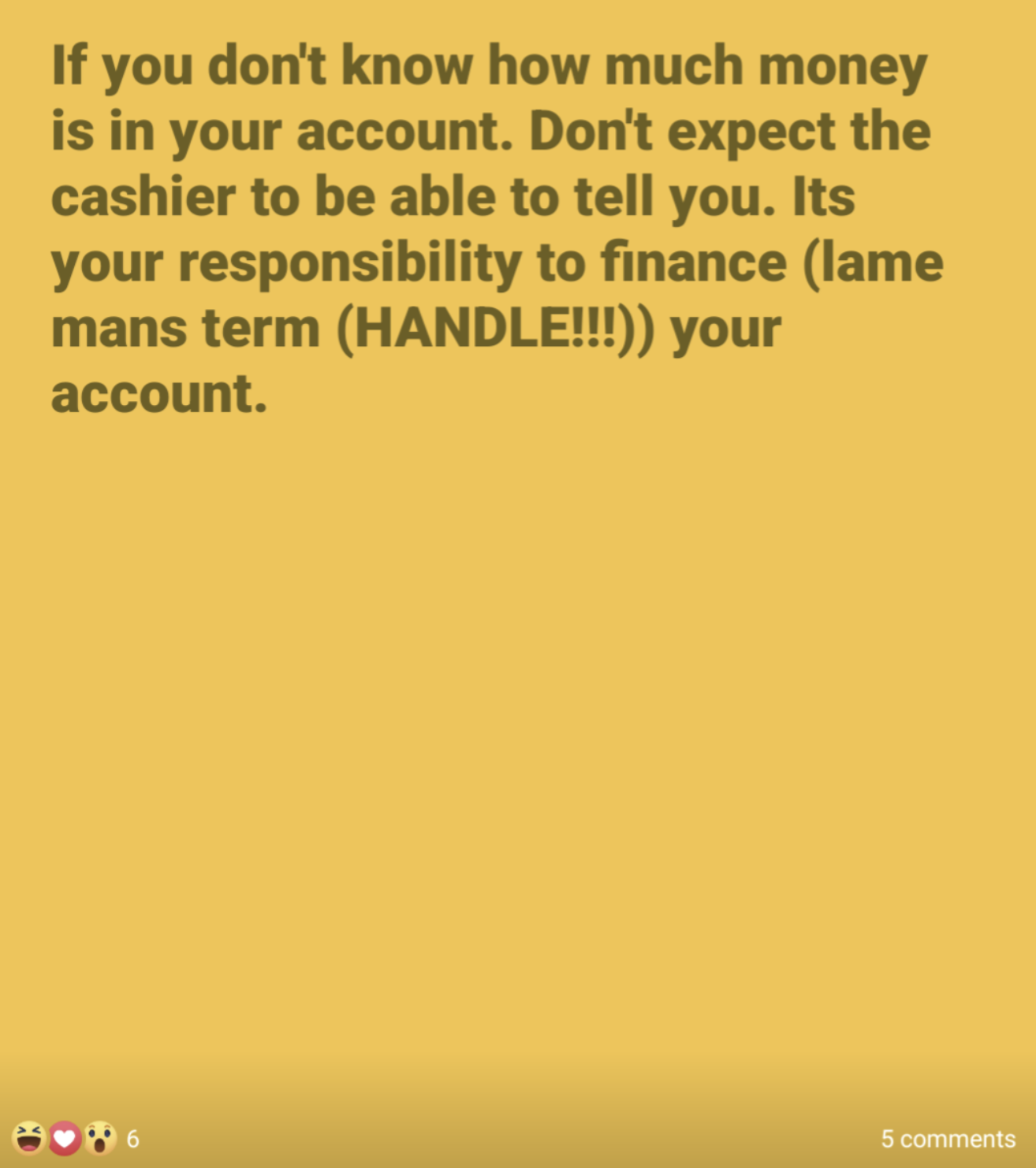 screenshot - If you don't know how much money is in your account. Don't expect the cashier to be able to tell you. Its your responsibility to finance lame mans term Handle!!! your account. 6 5
